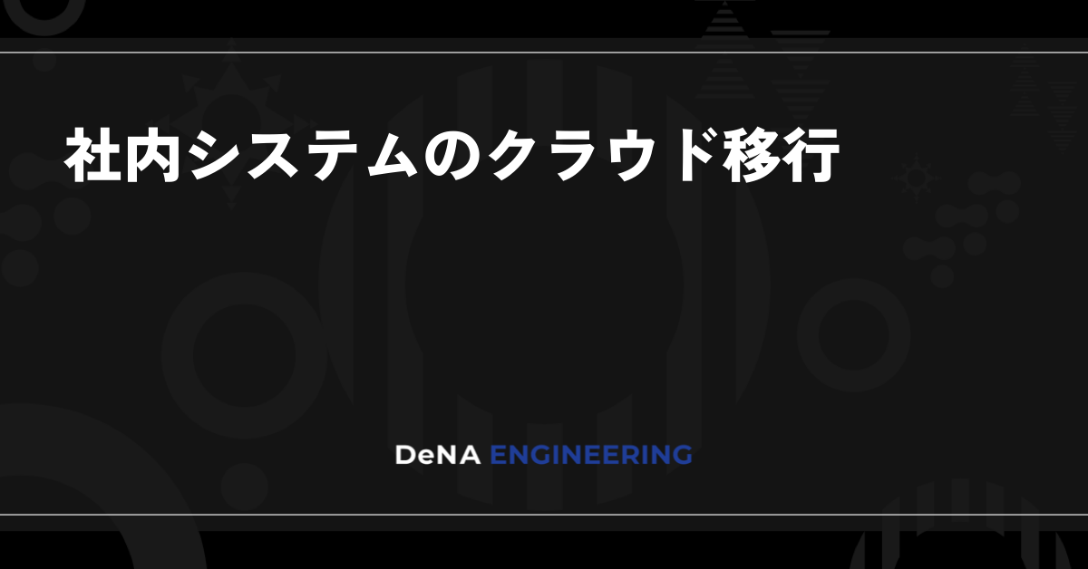 社内システムのクラウド移行 | BLOG - DeNA Engineering