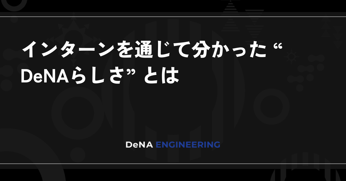 インターンを通じて分かった “DeNAらしさ” とは | BLOG - DeNA Engineering