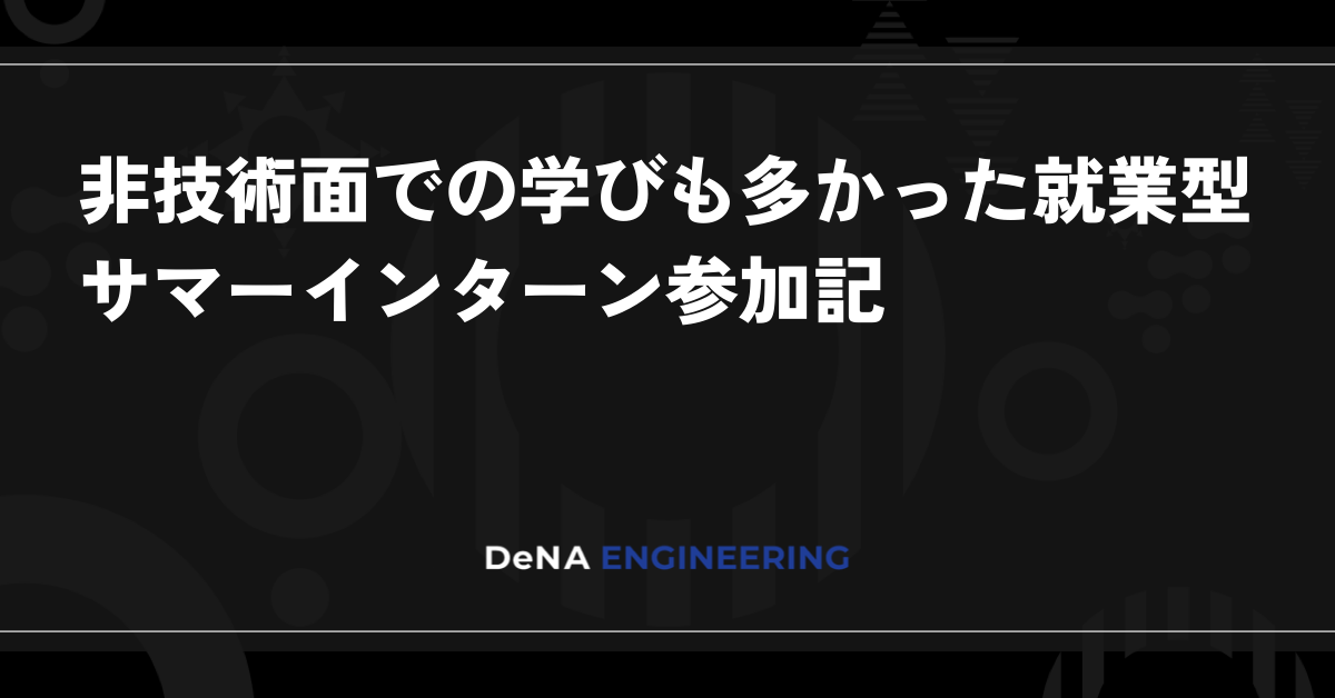 非技術面での学びも多かった就業型サマーインターン参加記 | BLOG - DeNA Engineering