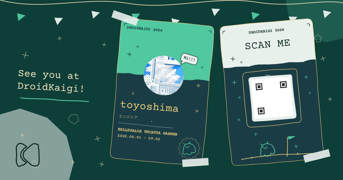 深緑色の背景に「See you at DroidKaigi!」の文字と2枚のカードが配置されたデザイン。左のカードには「DROIDKAIGI 2026」、風景のアイコン画像、名前「toyoshima」、肩書き「エンジニア」、会場「BELLESALLE SHIBUYA GARDEN」、日程「2026.09.01 - 09.03」が記載されている。右のカードには「SCAN ME」の文字と共にQRコード (マスク済み) が配置されている。